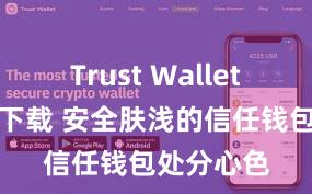 Trust Wallet哪里可以下载 安全肤浅的信任钱包处分心色