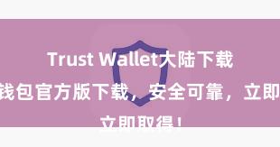 Trust Wallet大陆下载 信任钱包官方版下载，安全可靠，立即取得！