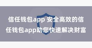 信任钱包app 安全高效的信任钱包app助您快速解决财富