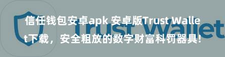 信任钱包安卓apk 安卓版Trust Wallet下载，安全粗放的数字财富科罚器具!