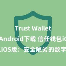 Trust Wallet iOS Android下载 信任钱包iOS版：安全陋劣的数字钞票措置器具