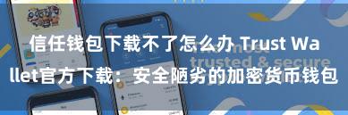 信任钱包下载不了怎么办 Trust Wallet官方下载：安全陋劣的加密货币钱包