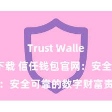 Trust Wallet安卓市场下载 信任钱包官网：安全可靠的数字财富责罚平台