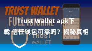 Trust Wallet apk下载 信任钱包可靠吗？揭秘真相